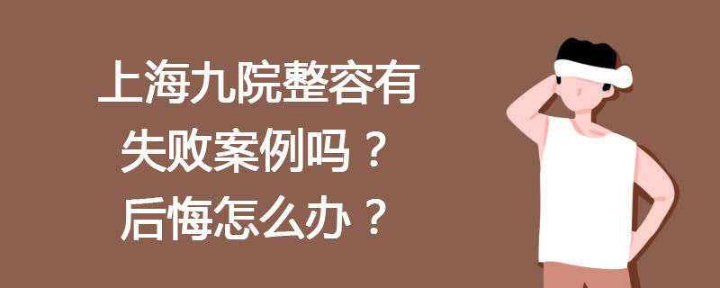 上海九院整容有失敗案例嗎？上海九院整形失敗后悔怎么辦？投訴通道